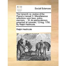 The Irenarch: Or Justice of the Peace's Manual. II. Miscellaneous Reflections Upon Laws Policy Mann..., Gale Ecco, Print Editions