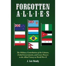 Forgotten Allies: The Military Contribution of the Colonies Exiled Governments and Lesser Powers to ..., McFarland & Company