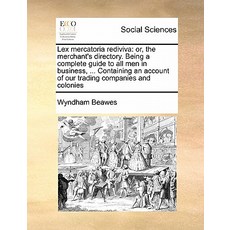 Lex Mercatoria Rediviva: Or the Merchant's Directory. Being a Complete Guide to All Men in Business ..., Gale Ecco, Print Editions