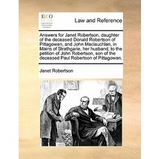 Answers for Janet Robertson Daughter of the Deceased Donald Robertson of Pittagowan and John MacLauc..., Gale Ecco, Print Editions