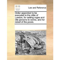Order Appointed to Be Executed in the Cittie of London for Setting Roges and Idle Persons to Worke a..., Gale Ecco, Print Editions