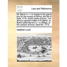 Mr. Baron L------'s Charge to the Grand Jury for the County of Devon the 5th of April 1710. at the C..., Gale Ecco, Print Editions