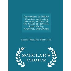 Genealogies of Hadley Families Embracing the Early Settlers of the Towns of Hatfield South Hadley A..., Scholar's Choice