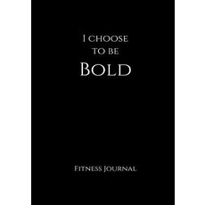 I Choose to Be Bold Fitness Journal: Black 7x10 Fitness Personal Training Weight Loss and Exercise ..., Createspace Independent Publishing Platform