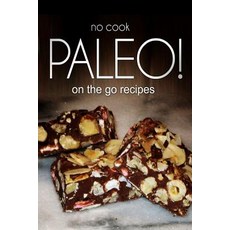 No-Cook Paleo! - On the Go Recipes: Ultimate Caveman Cookbook Series Perfect Companion for a Low Carb..., Createspace Independent Publishing Platform
