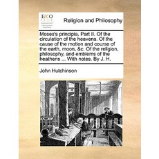 Moses's Principia. Part II. of the Circulation of the Heavens. of the Cause of the Motion and Course o..., Gale Ecco, Print Editions