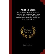 Art of Old Japan: Rare Specimens of Pewter Carvings in Jade and Other Stones and Wood Many Lanterns ..., Andesite Press