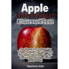 Apple Cider Vinegar Benefits: The Ultimate Tips to Apple Cider Vinegar for Weight Loss Success and Oth..., Createspace Independent Publishing Platform