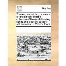 The Merry Musician; Or a Cure for the Spleen: Being a Collection of the Most Diverting Songs and Plea..., Gale Ecco, Print Editions