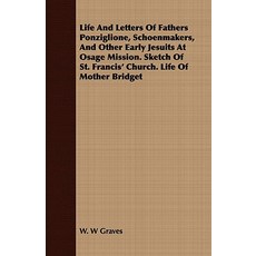 Life and Letters of Fathers Ponziglione Schoenmakers and Other Early Jesuits at Osage Mission. Sketc..., Bakhsh Press