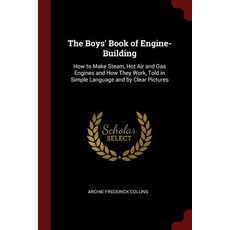 The Boys' Book of Engine-Building: How to Make Steam Hot Air and Gas Engines and How They Work Told ..., Andesite Press