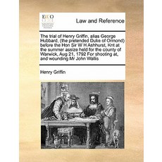 The Trial of Henry Griffin Alias George Hubbard (the Pretended Duke of Ormond) Before the Hon Sir W ..., Gale Ecco, Print Editions