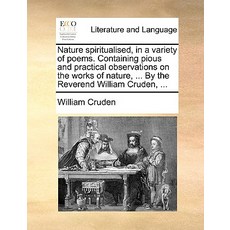 Nature Spiritualised in a Variety of Poems. Containing Pious and Practical Observations on the Works ..., Gale Ecco, Print Editions