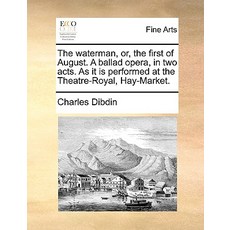The Waterman Or the First of August. a Ballad Opera in Two Acts. as It Is Performed at the Theatre-..., Gale Ecco, Print Editions