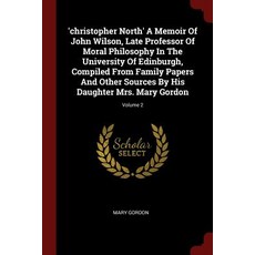 Christopher North' a Memoir of John Wilson Late Professor of Moral Philosophy in the University of E..., Andesite Press