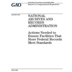 National Archives and Records Administration: Actions Needed to Ensure Facilities That Store Federal R..., Createspace Independent Publishing Platform