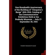 One Hundredth Anniversary of the Building of Cleopatra's Barge 1816-1916. Catalog of the Commemorative..., Andesite Press