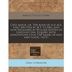 Cato Major Or the Book of Old Age. First Written by M.T. Cicero; And Now Englished by William Austen..., Proquest, Eebo Editions