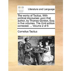 The Works of Tacitus. with Political Discourses Upon That Author by Thomas Gordon Esq; In Five Volum..., Gale Ecco, Print Editions