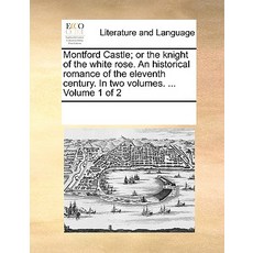 Montford Castle; Or the Knight of the White Rose. an Historical Romance of the Eleventh Century. in Tw..., Gale Ecco, Print Editions