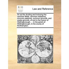 An ACT for Dividing and Inclosing the Common Fields Common Meadows Common Pastures Common Grounds ..., Gale Ecco, Print Editions