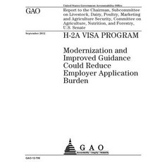 H-2a Visa Program: Modernization and Improved Guidance Could Reduce Employer Application Burden: Repor..., Createspace Independent Publishing Platform
