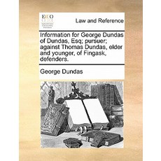Information for George Dundas of Dundas Esq; Pursuer; Against Thomas Dundas Elder and Younger of Fi..., Gale Ecco, Print Editions