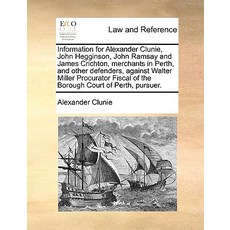 Information for Alexander Clunie John Hegginson John Ramsay and James Crichton Merchants in Perth ..., Gale Ecco, Print Editions