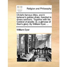 Christ's Famous Titles and a Believer's Golden Chain Handled in Divers Sermons. Together with His Ca..., Gale Ecco, Print Editions