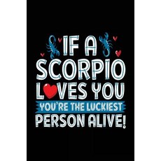 If a Scorpio Loves You You're the Luckiest Person Alive!: Journals to Write In 6 X 9 108 Lined Pages..., Createspace Independent Publishing Platform