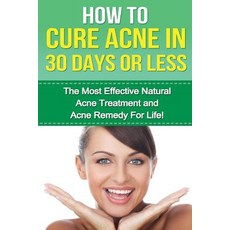 How to Cure Acne in 30 Days or Less: The Most Effective Natural Acne Treatment and Acne Remedy for Lif..., Createspace Independent Publishing Platform