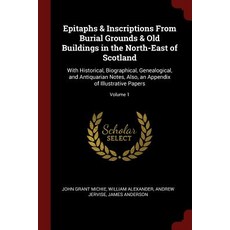 Epitaphs & Inscriptions from Burial Grounds & Old Buildings in the North-East of Scotland: With Histor..., Andesite Press