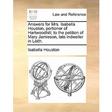 Answers for Mrs. Isabella Houston Portioner of Hartwoodhill; To the Petition of Mary Jamieson Late I..., Gale Ecco, Print Editions