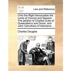 Unto the Right Honourable the Lords of Council and Session. the Petition of Charles Duke of Queensberr..., Gale Ecco, Print Editions