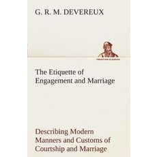 The Etiquette of Engagement and Marriage Describing Modern Manners and Customs of Courtship and Marria..., Tredition Classics