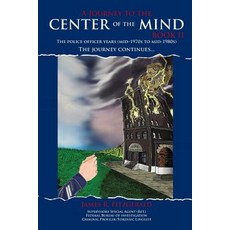 A Journey to the Center of the Mind -- Book II: The Police Officer Years (Mid-1970s to Mid-1980s) the ..., Infinity Publishing (PA)