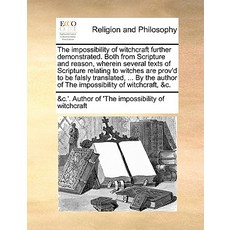 The Impossibility of Witchcraft Further Demonstrated. Both from Scripture and Reason Wherein Several ..., Gale Ecco, Print Editions