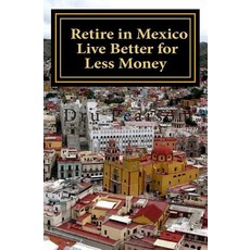 在墨西哥退休 - 用更少的錢過更好的生活：在墨西哥以一半的價格實現美國夢。萊..., Createspace獨立發布平台