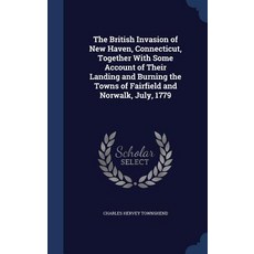 The British Invasion of New Haven Connecticut Together with Some Account of Their Landing and Burnin..., Sagwan Press