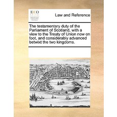 The Testamentary Duty of the Parliament of Scotland with a View to the Treaty of Union Now on Foot a..., Gale Ecco, Print Editions
