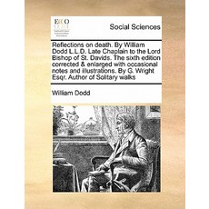 Reflections on Death. by William Dodd L.L.D. Late Chaplain to the Lord Bishop of St. Davids. the Sixth..., Gale Ecco, Print Editions