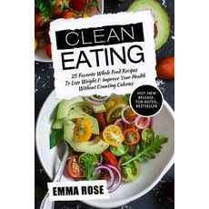 Clean Eating: 25 Favorite Whole Food Recipes to Lose Weight & Improve Your Health Without Counting Cal..., Createspace Independent Publishing Platform