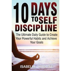 10 Days to Self-Discipline: The Ultimate Daily Guide to Create Your Powerful Habits and Achieve Your G..., Createspace Independent Publishing Platform