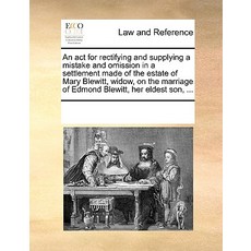 An ACT for Rectifying and Supplying a Mistake and Omission in a Settlement Made of the Estate of Mary ..., Gale Ecco, Print Editions