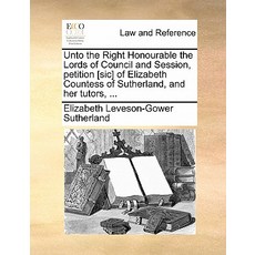 Unto the Right Honourable the Lords of Council and Session Petition [Sic] of Elizabeth Countess of Su..., Gale Ecco, Print Editions