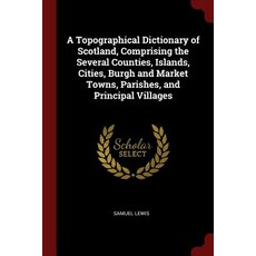 A Topographical Dictionary of Scotland Comprising the Several Counties Islands Cities Burgh and Ma..., Andesite Press