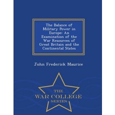 The Balance of Military Power in Europe: An Examination of the War Resources of Great Britain and the ..., War College Series