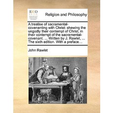 A Treatise of Sacramental-Covenanting with Christ: Shewing the Ungodly Their Contempt of Christ in Th..., Gale Ecco, Print Editions