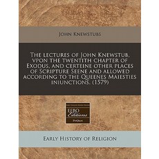 The Lectures of John Knewstub Vpon the Twentith Chapter of Exodus and Certeine Other Places of Scrip..., Proquest, Eebo Editions
