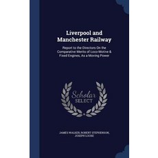Liverpool and Manchester Railway: Report to the Directors on the Comparative Merits of Loco-Motive & F..., Sagwan Press